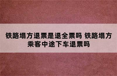 铁路塌方退票是退全票吗 铁路塌方乘客中途下车退票吗